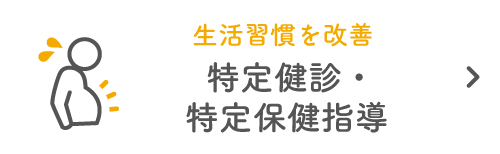 生活習慣を改善 特定健診・特定保健指導|詳しくはこちら
